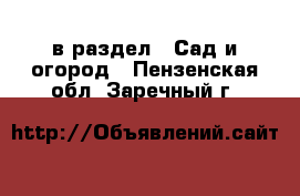  в раздел : Сад и огород . Пензенская обл.,Заречный г.